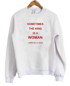 Sometimes The King is a Woman Sweatshirt