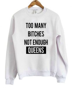 Too Many Bitches Not Enough Queens Sweatshirt