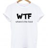 Where’s The Food WTF T-shirt