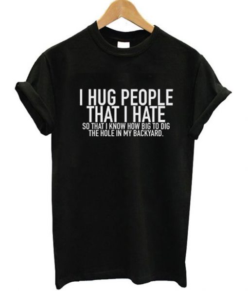 I Hug People That I Hate T-Shirt