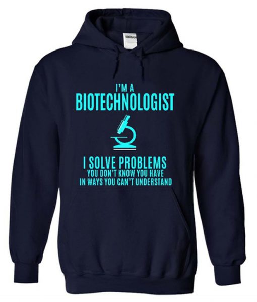 I'm a Biotechnologist I Solve Problem You Don't Know You Have Hoodie