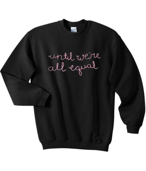 Until We're All Equal Sweatshirt