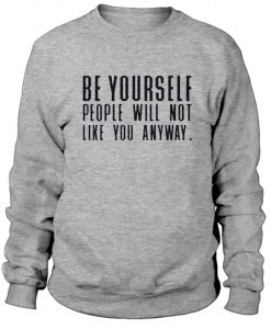Be Yourself People Will Not Like You Anyway Sweatshirt