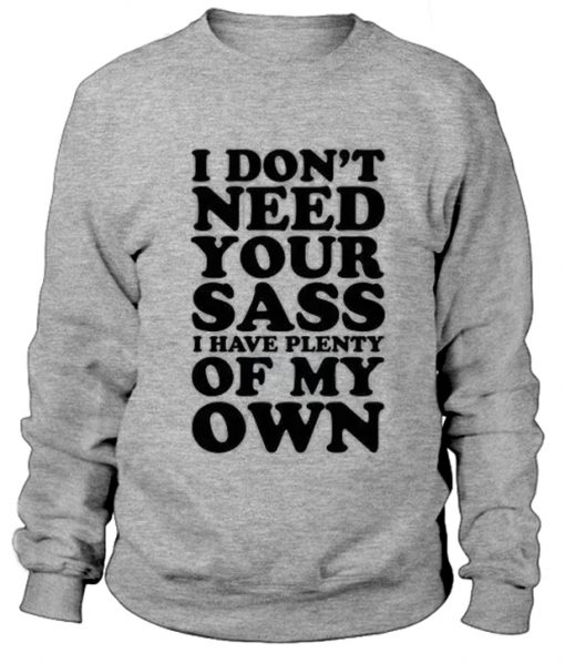I Don't Need Your Sass I Have Plenty Of My Own Sweatshirt