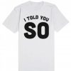 I Told You So T-Shirt