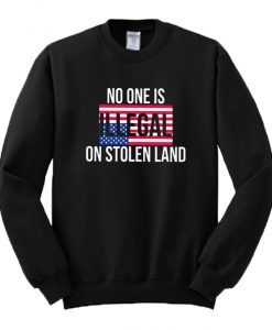 No One Is Illegal On Stolen Land Sweatshirt