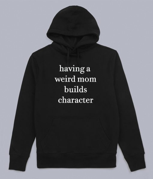 Having A Weird Mom Builds Character Hoodie