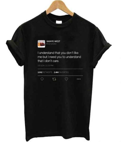 I understand that you don’t like me but I need you to understand that I don't care Kanye West Tweet T-shirt