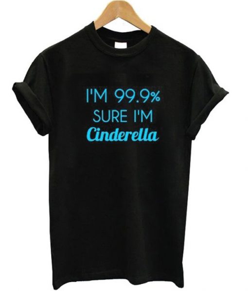 I'm 99% Sure I'm Cinderella T-shirt