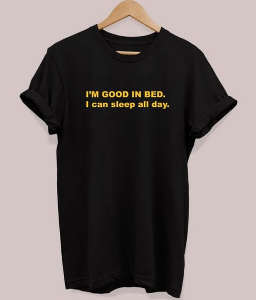 I’m Good In Bed I Can Sleep All Day T-shirt