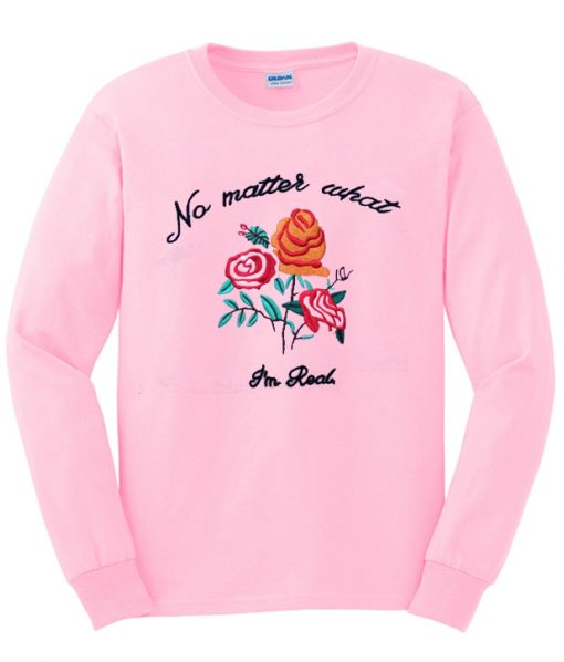 No Matter What I'm Real Sweatshirt