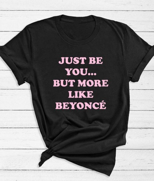 Just Be You But More Like Beyonce T-Shirt
