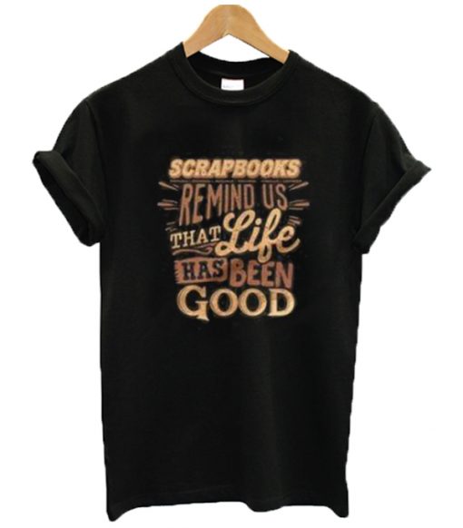 Scrapbooks Remind Us That Life Has Been Good T Shirt