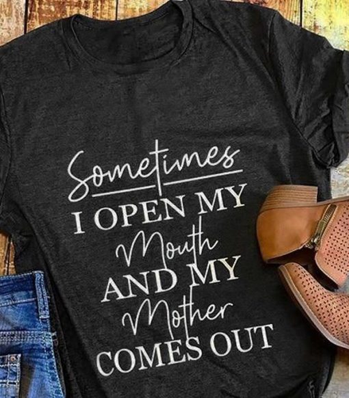 Sometimes I Open My Mouth And My Mother Comes Out T-Shirt