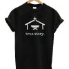 True Story T Shirt