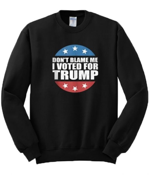 Don't Blame Me I Voted For Trump Sweatshirt