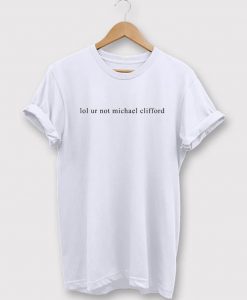Lol ur Not Michael Clifford T-Shirt
