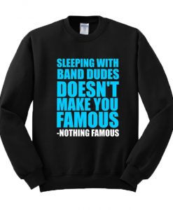 Sleeping with band dudes doesn’t make you famous Sweatshirt