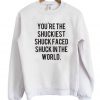 You're The Shuckiest Shuck Faced Shuck In The World Sweatshirt