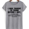 I Was Taught To Think Before I Act T-Shirt