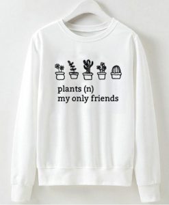 Plants My Only Friends Sweatshirt