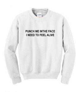 Punch Me In The Face I Need To Feel Alive Sweatshirt