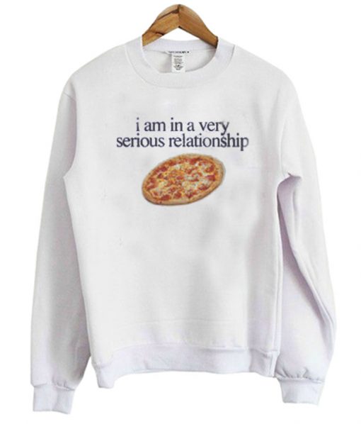 I Am In A Very Serious Relationship Pizza Sweatshirt