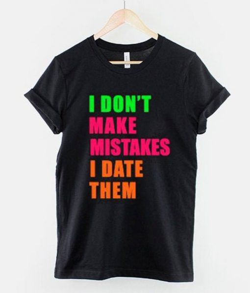 I Don't Make Mistakes I Date Them T-Shirt