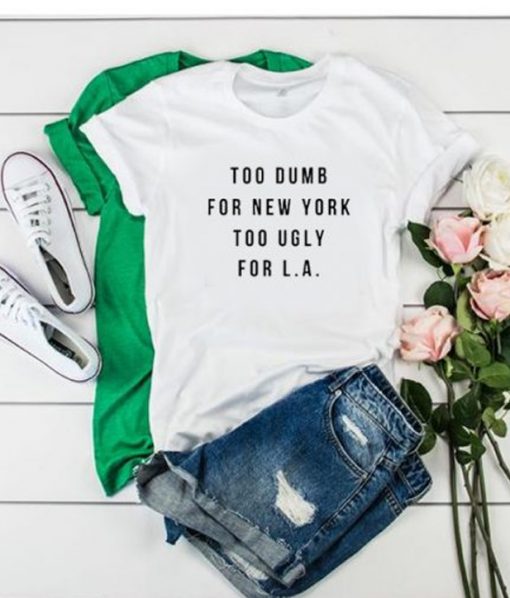 Too Dumb For New York Too Ugly For LA T-Shirt