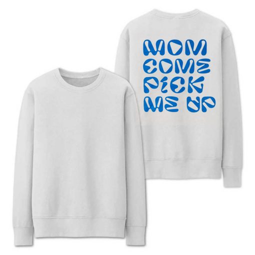 Mom Come Pick Me Up Sweatshirt