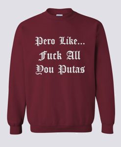 Pero Like Fuck All You Putas Sweatshirt