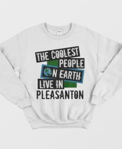 The Coolest People On Earth Live In Pleasanton Sweatshirt