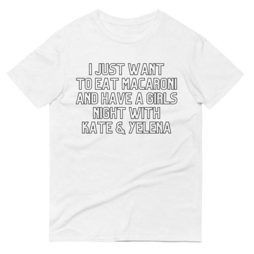 I Just Want To Eat Macaroni And Have a Girls Night With Kate & Yelena T-Shirt
