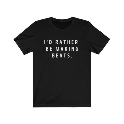 I'd Rather Be Making Beats T-Shirt