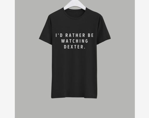I'd Rather Watching Dexter T-Shirt