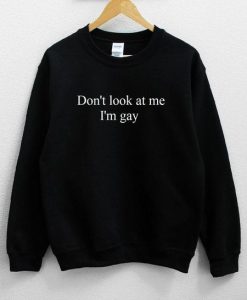Don't Look At Me I'm Gay Sweatshirt