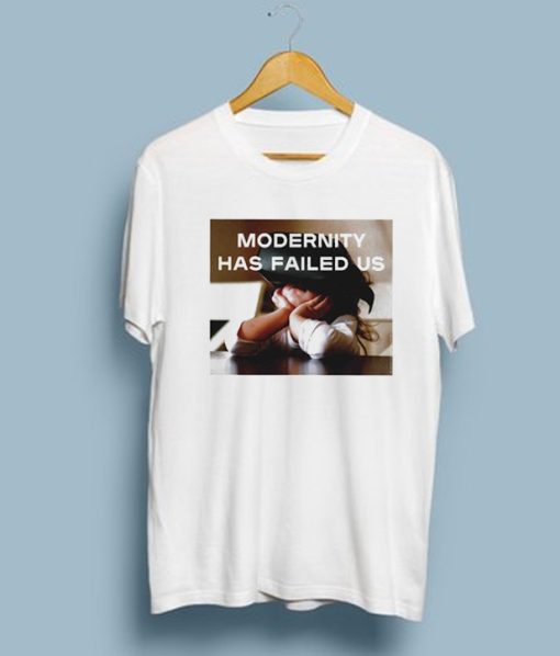 Modernity Has Failed Us T-Shirt