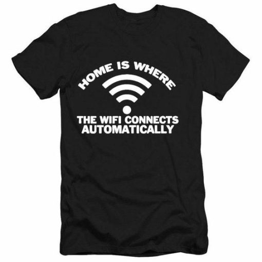 Home Is Where The Wifi Connects Automatically Tee