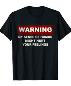 Warning My Sense Of Humor Might Hurt Your Feelings T-shirt