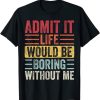 Admit It Life Would Be Boring Without Me, Funny Saying Retro T-Shirt