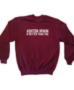 Ashton Irwin Is Better Than You Sweatshirt