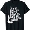 I May Be Old But I Got To See All Cool Bands T-Shirt