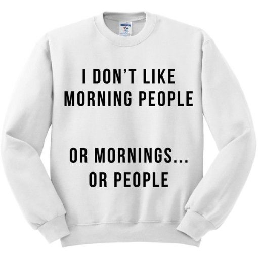 I Don’t Like Morning People Or Mornings Or People Sweatshirt