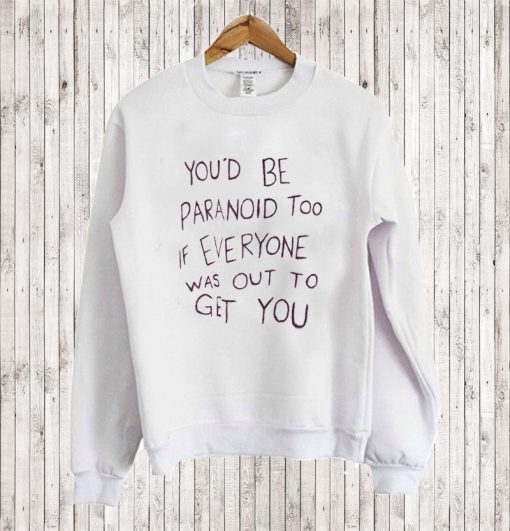 You’d Be Paranoid Too If Everyone Was Out To Get You Sweatshirt
