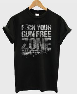 Fuck Your Gun Free Zone T-Shirt