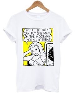 Well If They Can Put One Man On The Moon Why Not All Of Them T-Shirt