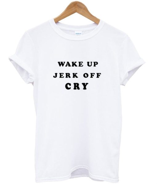 Wake Up Jerk Off Cry Adult T-Shirt