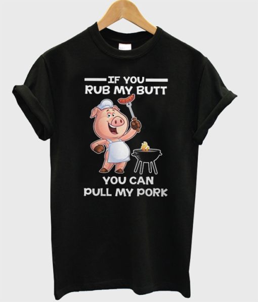 If You Rub My Butt You Can Pull My Pork T-Shirt